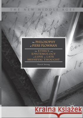 The Philosophy of Piers Plowman: The Ethics and Epistemology of Love in Late Medieval Thought Strong, David 9783319847917