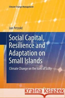 Social Capital, Resilience and Adaptation on Small Islands: Climate Change on the Isles of Scilly Petzold, Jan 9783319848549 Springer