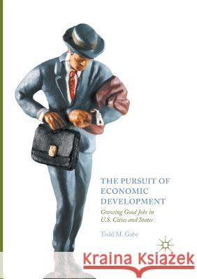 The Pursuit of Economic Development: Growing Good Jobs in U.S. Cities and States Gabe, Todd M. 9783319849102 Palgrave Macmillan