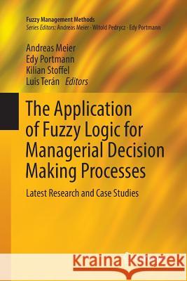 The Application of Fuzzy Logic for Managerial Decision Making Processes: Latest Research and Case Studies Meier, Andreas 9783319853048