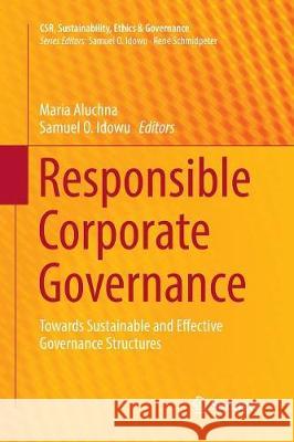 Responsible Corporate Governance: Towards Sustainable and Effective Governance Structures Aluchna, Maria 9783319855967 Springer