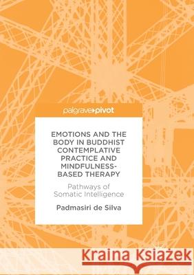 Emotions and the Body in Buddhist Contemplative Practice and Mindfulness-Based Therapy: Pathways of Somatic Intelligence De Silva, Padmasiri 9783319857817 Palgrave Macmillan