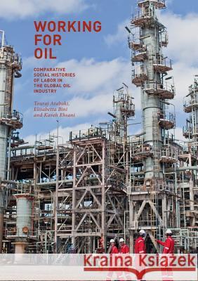 Working for Oil: Comparative Social Histories of Labor in the Global Oil Industry Atabaki, Touradj 9783319859149 Palgrave MacMillan