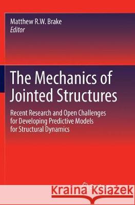 The Mechanics of Jointed Structures: Recent Research and Open Challenges for Developing Predictive Models for Structural Dynamics Brake, Matthew R. W. 9783319860091