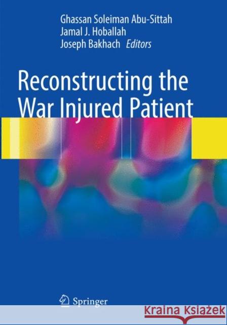 Reconstructing the War Injured Patient Ghassan Soleiman Abu-Sittah Jamal J. Hoballah Joseph Bakhach 9783319860268