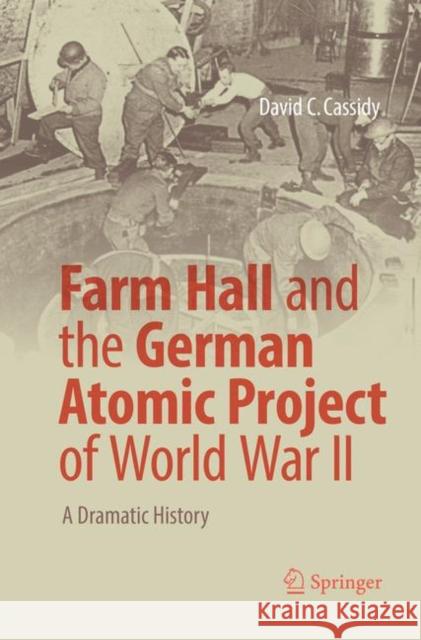 Farm Hall and the German Atomic Project of World War II: A Dramatic History Cassidy, David C. 9783319866543