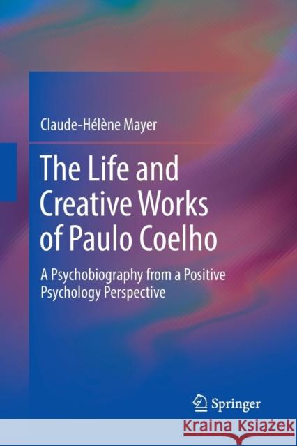 The Life and Creative Works of Paulo Coelho: A Psychobiography from a Positive Psychology Perspective Mayer, Claude-Helene 9783319866697 Springer