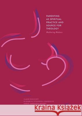 Parenting as Spiritual Practice and Source for Theology: Mothering Matters Bischoff, Claire 9783319866710