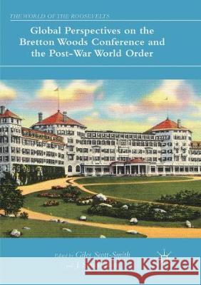 Global Perspectives on the Bretton Woods Conference and the Post-War World Order Giles Scott-Smith J. Simon Rofe 9783319869520