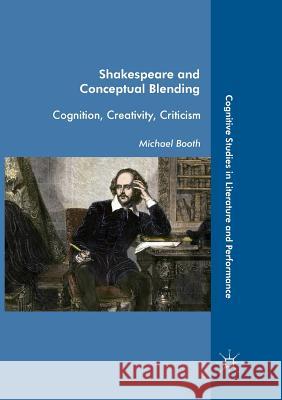 Shakespeare and Conceptual Blending: Cognition, Creativity, Criticism Booth, Michael 9783319872513