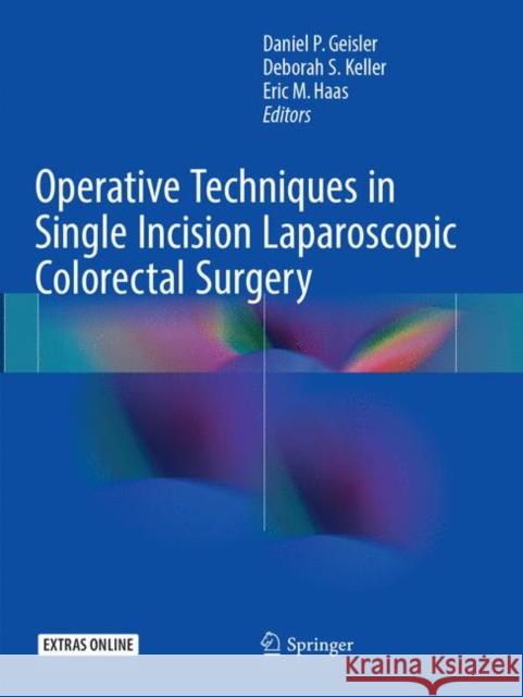 Operative Techniques in Single Incision Laparoscopic Colorectal Surgery Daniel P. Geisler Deborah S. Keller Eric M. Haas 9783319874968 Springer