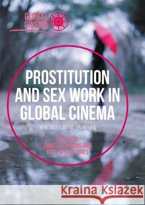 Prostitution and Sex Work in Global Cinema: New Takes on Fallen Women Danielle Hipkins, Kate Taylor-Jones 9783319878348