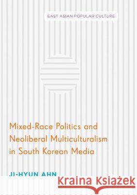 Mixed-Race Politics and Neoliberal Multiculturalism in South Korean Media Ji-Hyun Ahn 9783319881027