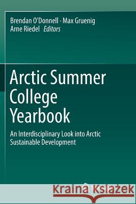 Arctic Summer College Yearbook: An Interdisciplinary Look Into Arctic Sustainable Development O'Donnell, Brendan 9783319882499 Springer