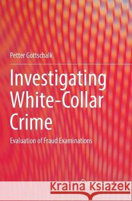 Investigating White-Collar Crime: Evaluation of Fraud Examinations Gottschalk, Petter 9783319886817 Springer