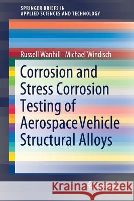 Corrosion and Stress Corrosion Testing of Aerospace Vehicle Structural Alloys Russell Wanhill Michael Windisch 9783319895291