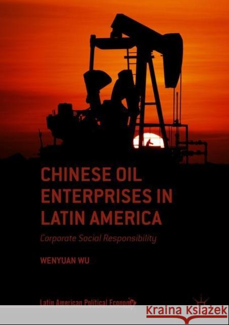 Chinese Oil Enterprises in Latin America: Corporate Social Responsibility Wu, Wenyuan 9783319898629