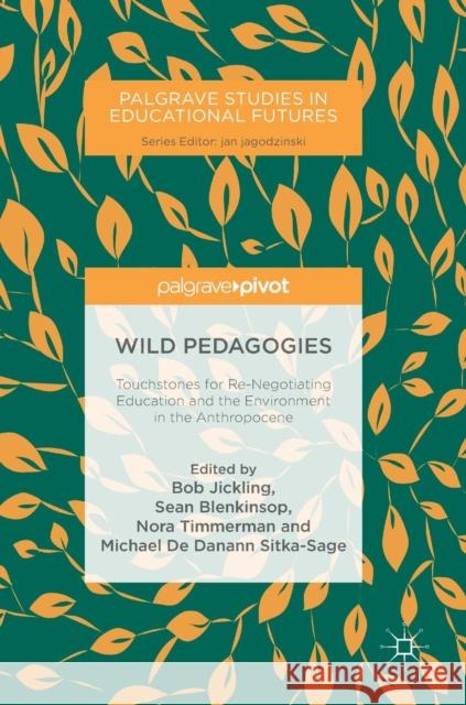 Wild Pedagogies: Touchstones for Re-Negotiating Education and the Environment in the Anthropocene Jickling, Bob 9783319901756 Palgrave MacMillan