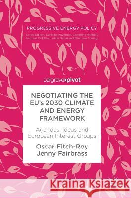 Negotiating the Eu's 2030 Climate and Energy Framework: Agendas, Ideas and European Interest Groups Fitch-Roy, Oscar 9783319909479 Palgrave Pivot