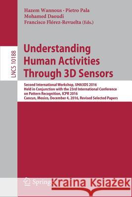 Understanding Human Activities Through 3D Sensors: Second International Workshop, Uha3ds 2016, Held in Conjunction with the 23rd International Confere Wannous, Hazem 9783319918624