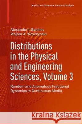 Distributions in the Physical and Engineering Sciences, Volume 3: Random and Anomalous Fractional Dynamics in Continuous Media Saichev, Alexander I. 9783319925844