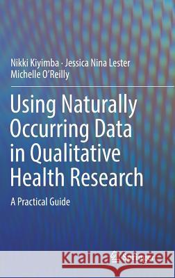 Using Naturally Occurring Data in Qualitative Health Research: A Practical Guide Kiyimba, Nikki 9783319948386