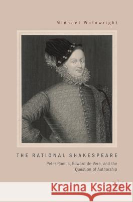 The Rational Shakespeare: Peter Ramus, Edward de Vere, and the Question of Authorship Wainwright, Michael 9783319952574