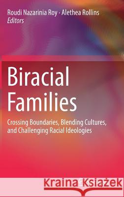 Biracial Families: Crossing Boundaries, Blending Cultures, and Challenging Racial Ideologies Nazarinia Roy, Roudi 9783319961590 Springer