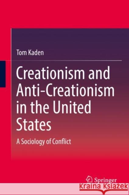 Creationism and Anti-Creationism in the United States: A Sociology of Conflict Kaden, Tom 9783319993799 Springer