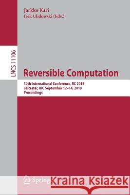 Reversible Computation: 10th International Conference, Rc 2018, Leicester, Uk, September 12-14, 2018, Proceedings Kari, Jarkko 9783319994970 Springer