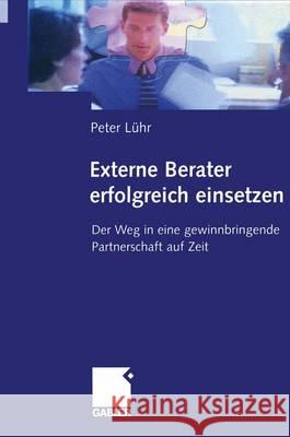 Externe Berater Erfolgreich Einsetzen: Der Weg in Eine Gewinnbringende Partnerschaft Auf Zeit Peter L 9783322823649 Gabler Verlag
