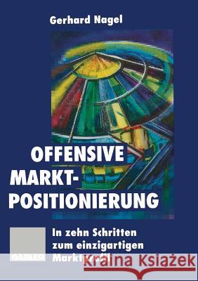 Offensive Marktpositionierung: In Zehn Schritten Zum Einzigartigen Marktprofil Nagel, Gerhard 9783322827364 Gabler Verlag