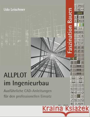 Allplot Im Ingenieurbau: Ausführliche Cad-Anleitungen Für Den Professionellen Einsatz Leischner, Udo 9783322868633 Springer