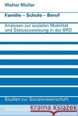 Familie - Schule - Beruf: Analysen Zur Sozialen Mobilität Und Statuszuweisung in Der Bundesrepublik Müller, Walter 9783322961297 Vs Verlag Fur Sozialwissenschaften