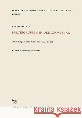 Parteigruppen in Der Großstadt: Untersuchungen in Einem Berliner Kreisverband Der Cdu Mayntz, Renate 9783322979629