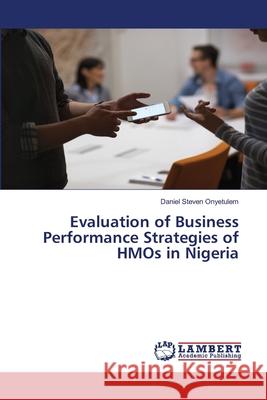 Evaluation of Business Performance Strategies of HMOs in Nigeria Daniel Steven Onyetulem 9783330009950