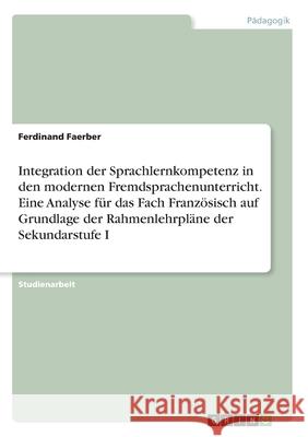 Integration der Sprachlernkompetenz in den modernen Fremdsprachenunterricht. Eine Analyse für das Fach Französisch auf Grundlage der Rahmenlehrpläne d Faerber, Ferdinand 9783346098061