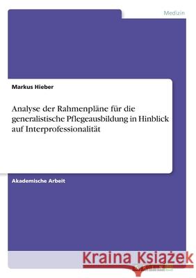 Analyse der Rahmenpläne für die generalistische Pflegeausbildung in Hinblick auf Interprofessionalität Markus Hieber 9783346166760 Grin Verlag