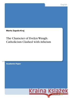 The Character of Evelyn Waugh. Catholicism Clashed with Atheism Marta Zapala-Kraj 9783346169051 Grin Verlag