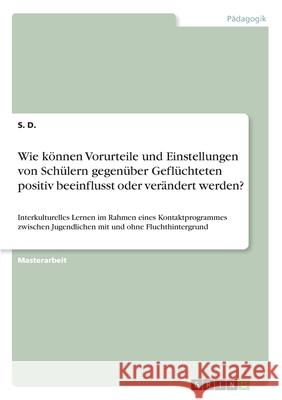 Wie können Vorurteile und Einstellungen von Schülern gegenüber Geflüchteten positiv beeinflusst oder verändert werden?: Interkulturelles Lernen im Rah D, S. 9783346178138 Grin Verlag