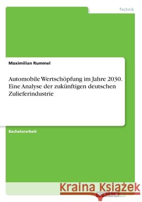 Automobile Wertschöpfung im Jahre 2030. Eine Analyse der zukünftigen deutschen Zulieferindustrie Rummel, Maximilian 9783346199836