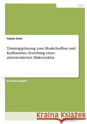 Trainingsplanung zum Muskelaufbau und Kraftausbau. Erstellung eines zielorientierten Makrozyklus Fabian Seitz 9783346334886