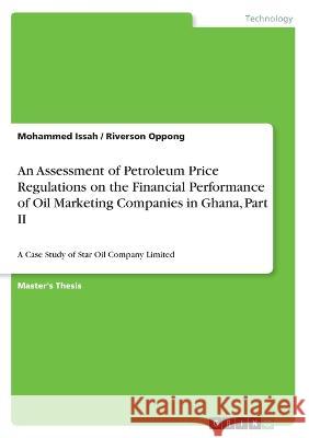 An Assessment of Petroleum Price Regulations on the Financial Performance of Oil Marketing Companies in Ghana, Part II: A Case Study of Star Oil Compa Mohammed Issah Riverson Oppong 9783346341792 Grin Verlag