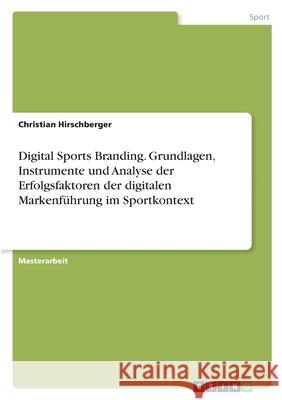 Digital Sports Branding. Grundlagen, Instrumente und Analyse der Erfolgsfaktoren der digitalen Markenführung im Sportkontext Hirschberger, Christian 9783346354853