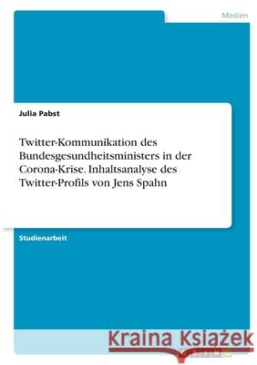 Twitter-Kommunikation des Bundesgesundheitsministers in der Corona-Krise. Inhaltsanalyse des Twitter-Profils von Jens Spahn Julia Pabst 9783346390127 Grin Verlag