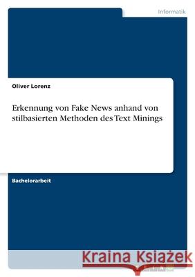 Erkennung von Fake News anhand von stilbasierten Methoden des Text Minings Oliver Lorenz 9783346436931 Grin Verlag