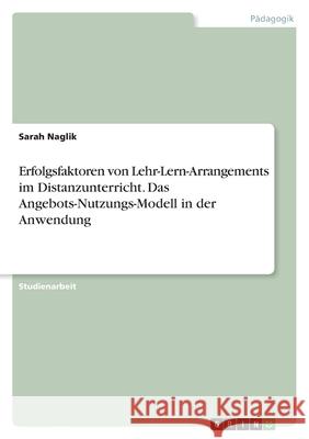 Erfolgsfaktoren von Lehr-Lern-Arrangements im Distanzunterricht. Das Angebots-Nutzungs-Modell in der Anwendung Sarah Naglik 9783346449924 Grin Verlag