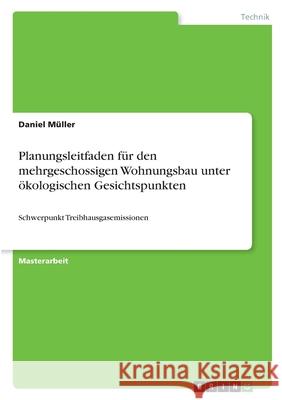Planungsleitfaden für den mehrgeschossigen Wohnungsbau unter ökologischen Gesichtspunkten: Schwerpunkt Treibhausgasemissionen Müller, Daniel 9783346482310