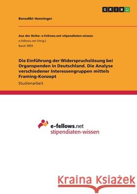 Die Einführung der Widerspruchslösung bei Organspenden in Deutschland. Die Analyse verschiedener Interessengruppen mittels Framing-Konzept Henninger, Benedikt 9783346496553