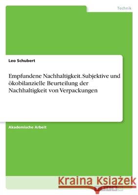 Empfundene Nachhaltigkeit. Subjektive und ökobilanzielle Beurteilung der Nachhaltigkeit von Verpackungen Schubert, Leo 9783346505668
